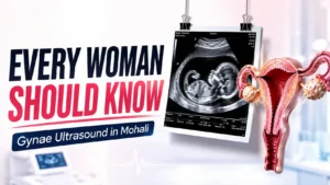Gynae Ultrasound in Mohali Pregnancy Growth Scans, Pelvic Scans, and Everything Women Need to Know